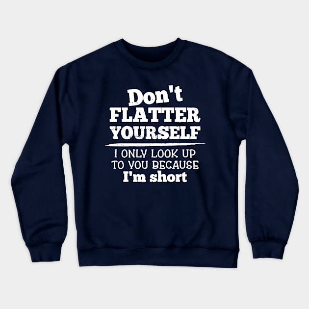 Don't Flatter Yourself Because I'm Short Funny Girls Women Crewneck Sweatshirt by CreativeSalek